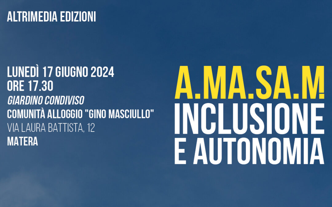 “A.Ma.Sa.M. Inclusione e autonomia”: presentazione del volume targato Altrimedia Edizioni e curato da Rossella Montemurro il 17 giugno a Matera nel giardino condiviso della Comunità Alloggio “Gino Masciullo”