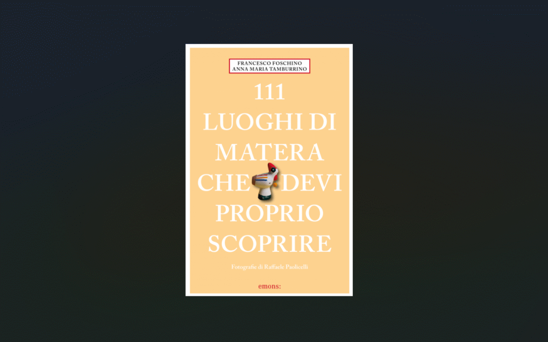 “111 luoghi di Matera che devi proprio scoprire”: una full immersion nella città dei Sassi come non l’avete mai vista